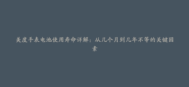 美度手表电池使用寿命详解：从几个月到几年不等的关键因素