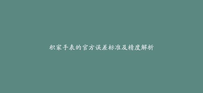 积家手表的官方误差标准及精度解析