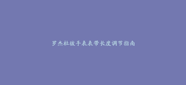 罗杰杜彼手表表带长度调节指南