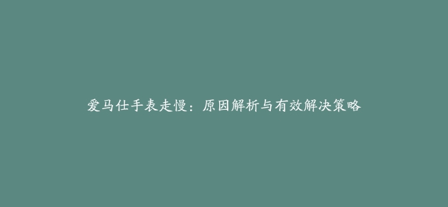 爱马仕手表走慢：原因解析与有效解决策略