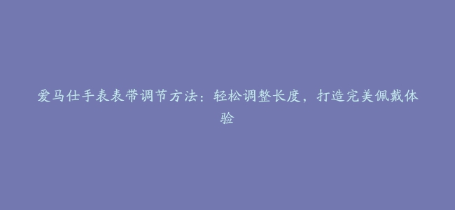 爱马仕手表表带调节方法：轻松调整长度，打造完美佩戴体验