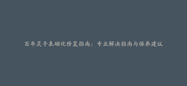 百年灵手表磁化修复指南：专业解决指南与保养建议