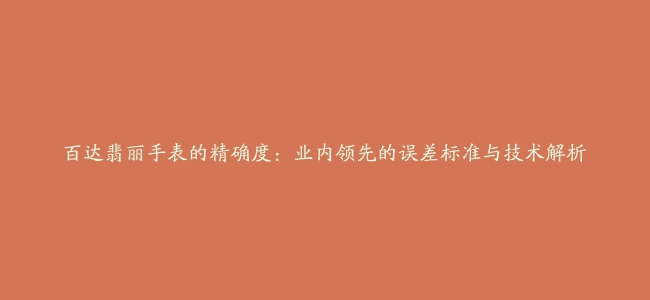 百达翡丽手表的精确度：业内领先的误差标准与技术解析