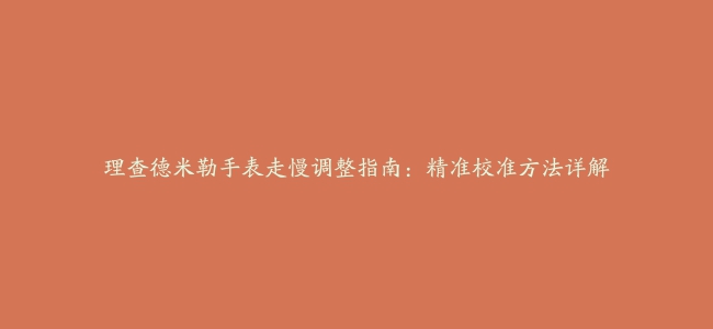 理查德米勒手表走慢调整指南：精准校准方法详解