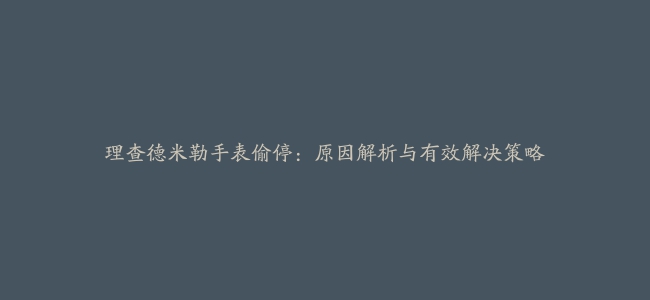 理查德米勒手表偷停：原因解析与有效解决策略