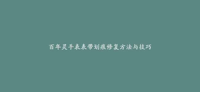 百年灵手表表带划痕修复方法与技巧