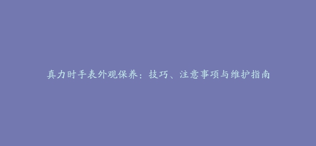 真力时手表外观保养：技巧、注意事项与维护指南