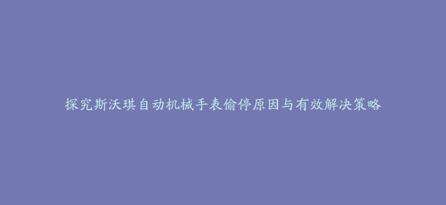 探究斯沃琪自动机械手表偷停原因与有效解决策略