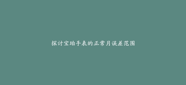 探讨宝珀手表的正常月误差范围