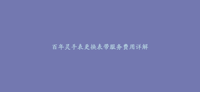 百年灵手表更换表带服务费用详解