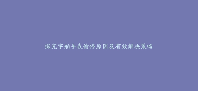 探究宇舶手表偷停原因及有效解决策略