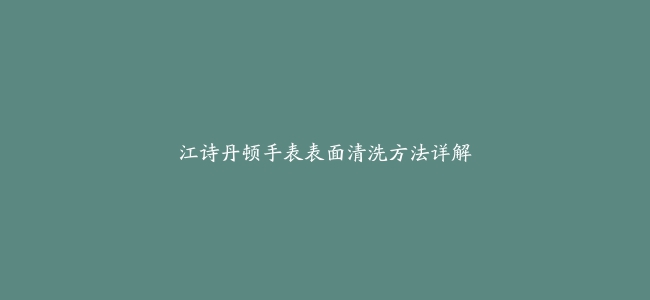 江诗丹顿手表表面清洗方法详解