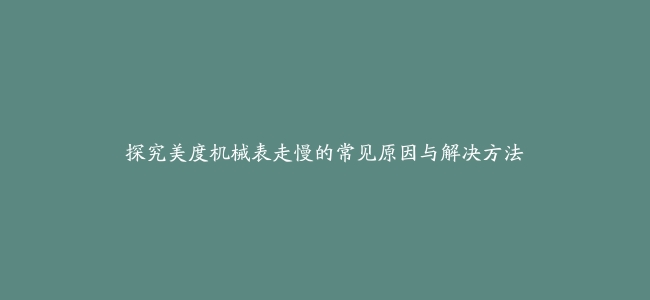 探究美度机械表走慢的常见原因与解决方法